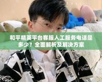 和平精英平臺(tái)客服人工服務(wù)電話是多少？全面解析及解決方案