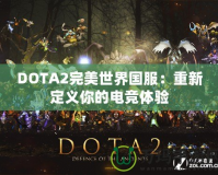 DOTA2完美世界國服：重新定義你的電競體驗