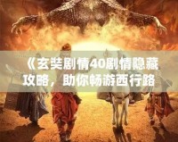 《玄奘劇情40劇情隱藏攻略，助你暢游西行路》