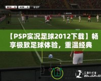 【PSP實況足球2012下載】暢享極致足球體驗，重溫經(jīng)典之作！