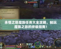 永恒之塔魔族任務(wù)大全攻略，暢玩魔族之旅的終極指南！