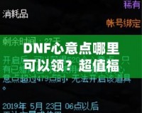 DNF心意點哪里可以領(lǐng)？超值福利大揭秘，快來領(lǐng)取你的專屬獎勵！