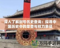 深入了解封號(hào)歷史查詢：探尋中國(guó)歷史中的榮譽(yù)與權(quán)力象征