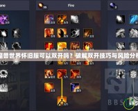 魔獸世界懷舊服可以雙開嗎？破解雙開技巧與風險分析