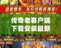 傳奇老客戶端下載安裝最新版：重溫經(jīng)典，開(kāi)啟新征程