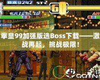 拳皇99加強(qiáng)版選Boss下載——激戰(zhàn)再起，挑戰(zhàn)極限！