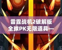 雷霆戰(zhàn)機2破解版全球PK無限道具——打破極限，成為空中霸主！