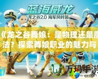 《龍之谷舞娘：是物理還是魔法？探索舞娘職業(yè)的魅力與玩法》