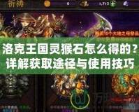 洛克王國(guó)靈猴石怎么得的？詳解獲取途徑與使用技巧