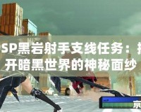 PSP黑巖射手支線任務(wù)：揭開(kāi)暗黑世界的神秘面紗