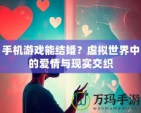 手機(jī)游戲能結(jié)婚？虛擬世界中的愛情與現(xiàn)實(shí)交織