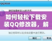 如何輕松下載安裝QQ修改器，解鎖更多精彩功能