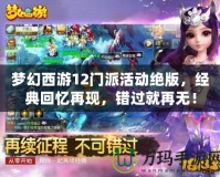 夢幻西游12門派活動絕版，經(jīng)典回憶再現(xiàn)，錯過就再無！