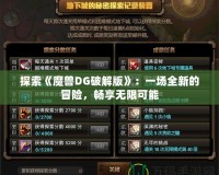 探索《魔獸DG破解版》：一場全新的冒險(xiǎn)，暢享無限可能