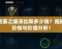 LOL枯萎之壤澤拉斯多少錢(qián)？揭秘最新價(jià)格與價(jià)值分析！