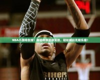 NBA小游戲在線：體驗(yàn)極速籃球競(jìng)技，輕松暢玩無(wú)限樂(lè)趣！