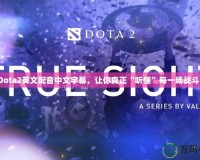 Dota2英文配音中文字幕，讓你真正“聽(tīng)懂”每一場(chǎng)戰(zhàn)斗！