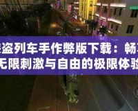 俠盜列車手作弊版下載：暢享無限刺激與自由的極限體驗(yàn)