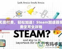 無需付費(fèi)，輕松加速！Steam加速器免費(fèi)使用全攻略