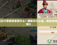 《問道五行競猜規(guī)律是什么？揭秘五行之謎，助你走向勝利之路》