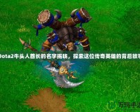 Dota2牛頭人酋長的名字揭曉，探索這位傳奇英雄的背后故事