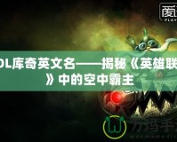 LOL庫(kù)奇英文名——揭秘《英雄聯(lián)盟》中的空中霸主