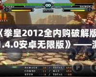 《拳皇2012全內(nèi)購破解版v1.4.0安卓無限版》——激情對(duì)決，掌中快感，挑戰(zhàn)極限的巔峰之作！