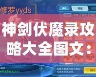 神劍伏魔錄攻略大全圖文：助你輕松征服異世界的終極秘籍