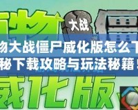 手機植物大戰(zhàn)僵尸威化版怎么下載？揭秘下載攻略與玩法秘籍！