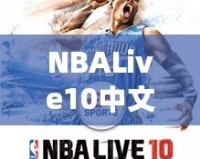 NBALive10中文：打造極致籃球體驗，挑戰(zhàn)你的操作極限