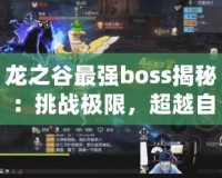 龍之谷最強boss揭秘：挑戰(zhàn)極限，超越自我！