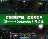 打破游戲界限，探索無(wú)窮樂(lè)趣——《Dotayouc》帶給你的全新游戲體驗(yàn)！