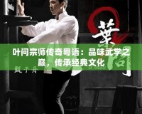 葉問宗師傳奇粵語：品味武學(xué)之巔，傳承經(jīng)典文化