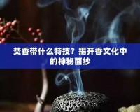 焚香帶什么特技？揭開香文化中的神秘面紗