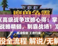 《高級(jí)戰(zhàn)爭(zhēng)攻略心得：掌握戰(zhàn)略精髓，制霸戰(zhàn)場(chǎng)！》