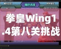 拳皇Wing1.4第八關(guān)挑戰(zhàn)攻略：帶你征服最終BOSS，暢享游戲巔峰對決