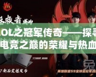 LOL之冠軍傳奇——探尋電競(jìng)之巔的榮耀與熱血