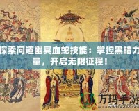 探索問道幽冥血蛇技能：掌控黑暗力量，開啟無限征程！