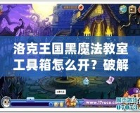 洛克王國黑魔法教室工具箱怎么開？破解秘笈全解析！