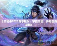 《三國殺2023尊享版》：掌控三國，開啟全新戰(zhàn)局！