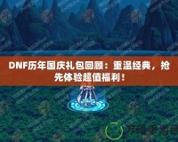 DNF歷年國(guó)慶禮包回顧：重溫經(jīng)典，搶先體驗(yàn)超值福利！