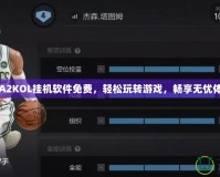 NBA2KOL掛機軟件免費，輕松玩轉(zhuǎn)游戲，暢享無憂體驗！