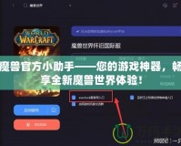 魔獸官方小助手——您的游戲神器，暢享全新魔獸世界體驗(yàn)！