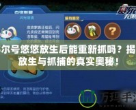 賽爾號悠悠放生后能重新抓嗎？揭秘放生與抓捕的真實奧秘！