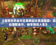 《魔獸世界金幣交易網(wǎng)站交易流程圖：輕松賺取金幣，暢享游戲人生》