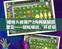 植物大戰(zhàn)僵尸2內(nèi)購(gòu)破解百度云——輕松暢玩，開啟你的植物大戰(zhàn)之旅！