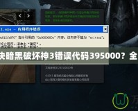 如何解決暗黑破壞神3錯(cuò)誤代碼395000？全面指南！