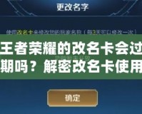 王者榮耀的改名卡會(huì)過(guò)期嗎？解密改名卡使用常見(jiàn)問(wèn)題