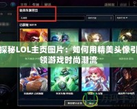 探秘LOL主頁圖片：如何用精美頭像引領(lǐng)游戲時尚潮流