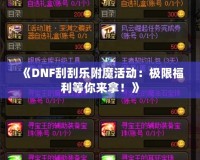 《DNF刮刮樂附魔活動(dòng)：極限福利等你來拿！》